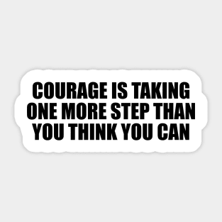 Courage is taking one more step than you think you can Sticker